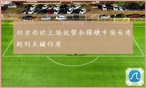 切尔西的主场优势和强硬中场或将起到关键作用