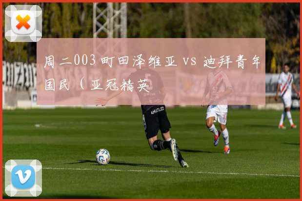 周二003 町田泽维亚 vs 迪拜青年国民（亚冠精英