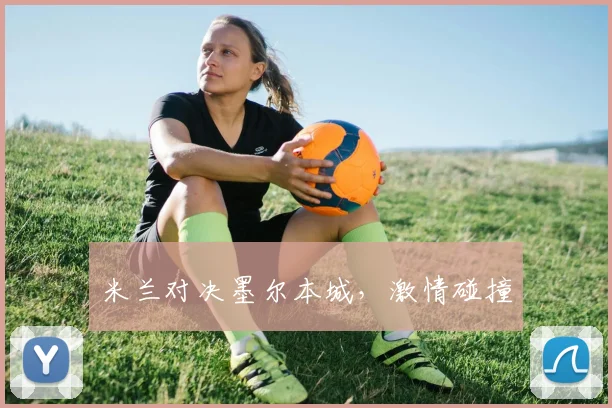 米兰对决墨尔本城，激情碰撞