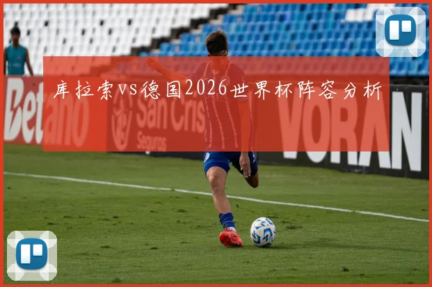 库拉索vs德国2026世界杯阵容分析