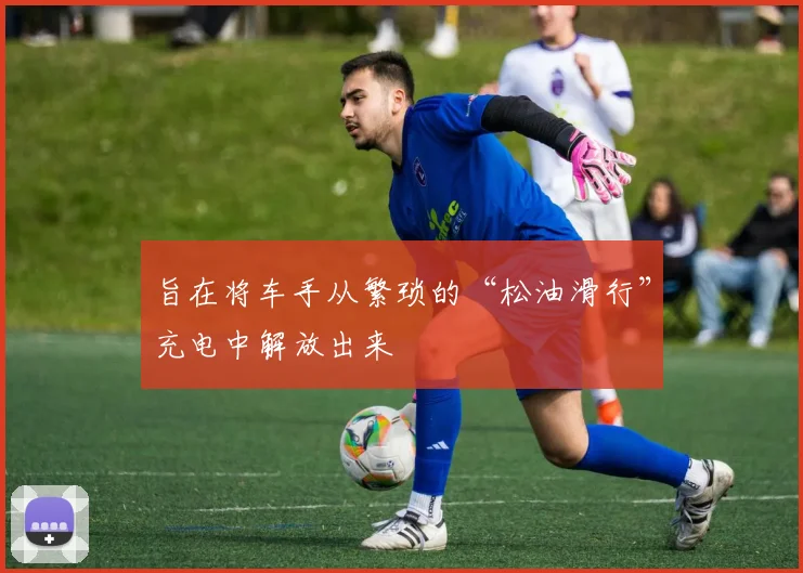 旨在将车手从繁琐的“松油滑行”充电中解放出来