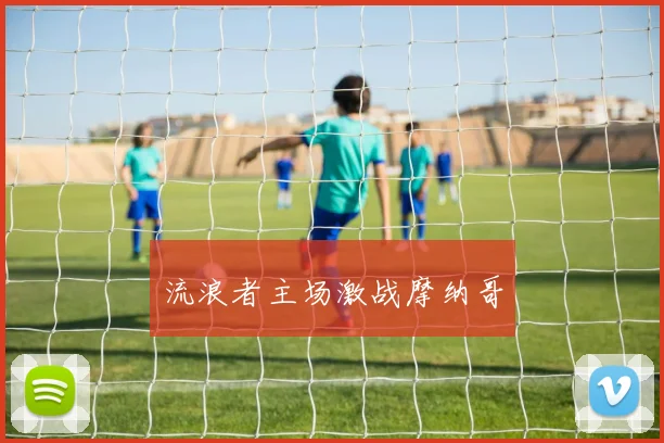 流浪者主场激战摩纳哥