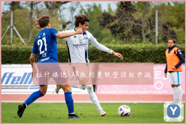 拉什福德VAR改判曼联登顶经典战