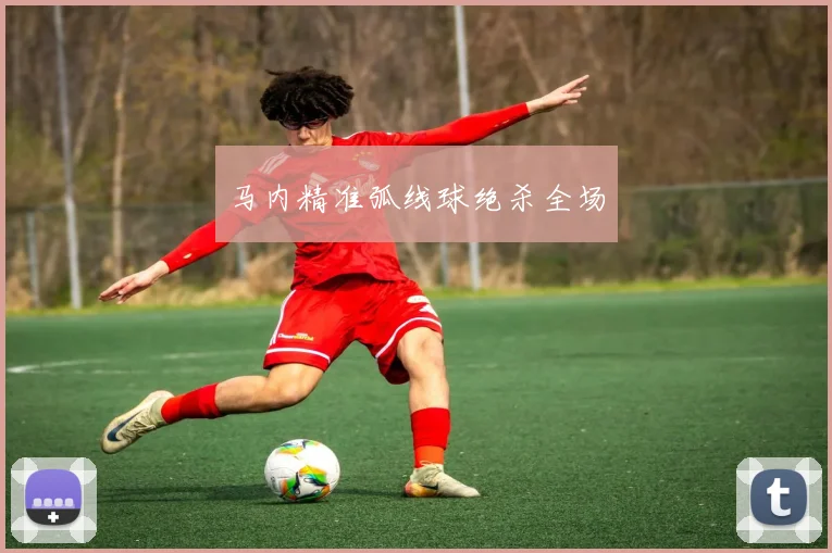 马内精准弧线球绝杀全场