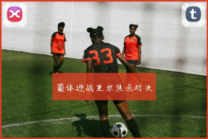 葡体迎战里尔焦点对决
