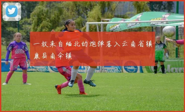 一枚来自缅北的炮弹落入云南省镇康县南伞镇