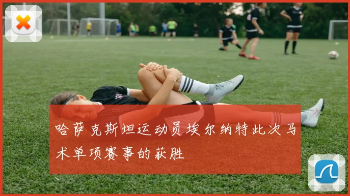 哈萨克斯坦运动员埃尔纳特此次马术单项赛事的获胜
