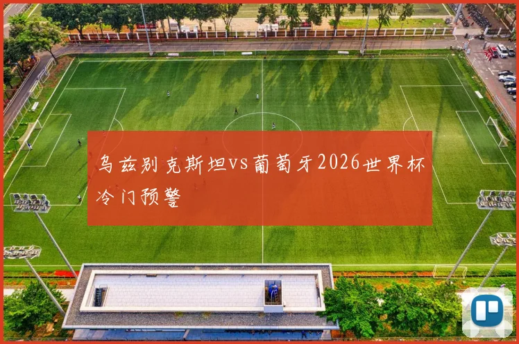 乌兹别克斯坦vs葡萄牙2026世界杯冷门预警