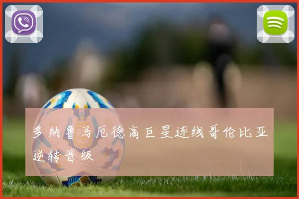 多纳鲁马厄德高巨星连线哥伦比亚逆转晋级