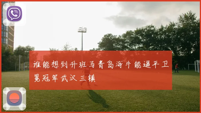谁能想到升班马青岛海牛能逼平卫冕冠军武汉三镇