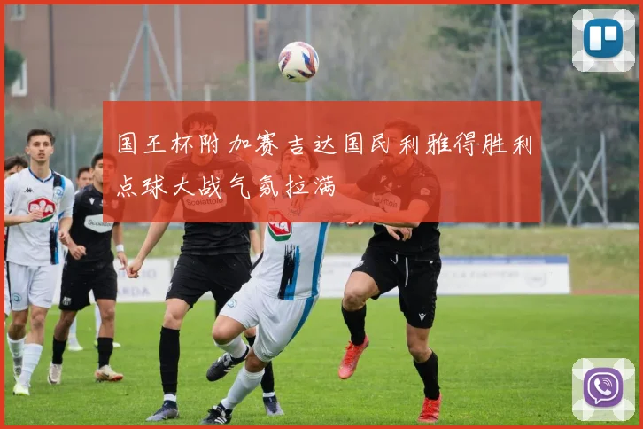 国王杯附加赛吉达国民利雅得胜利点球大战气氛拉满
