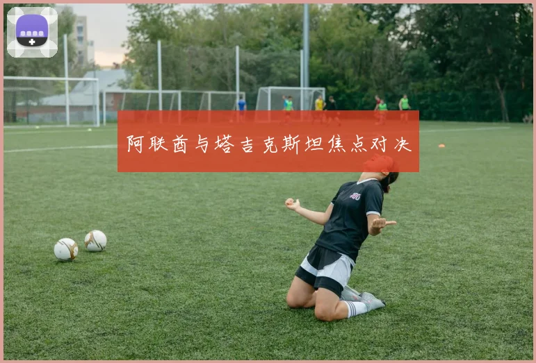 阿联酋与塔吉克斯坦焦点对决