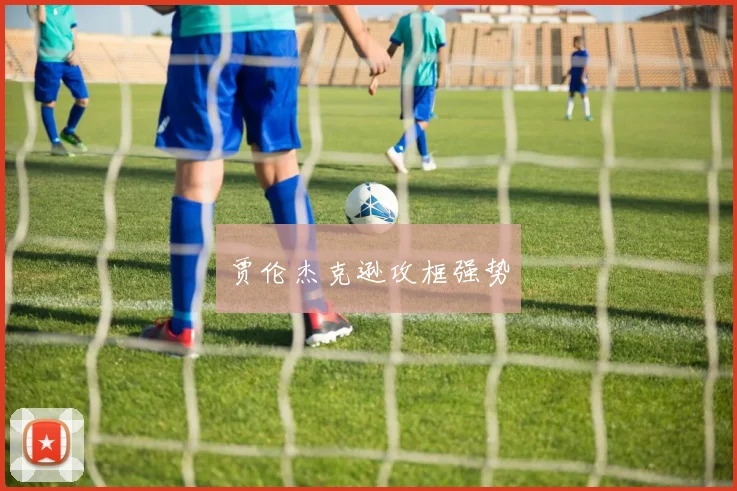 贾伦杰克逊攻框强势