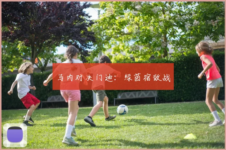马内对决门迪：绿茵宿敌战