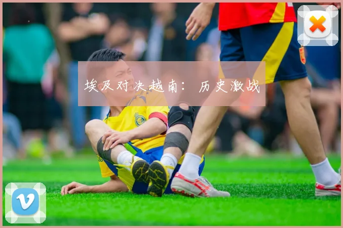 埃及对决越南：历史激战