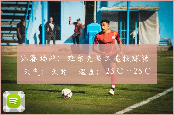 比赛场地：维尔克洛夫竞技球场   天气：天晴    温度：25℃～26℃