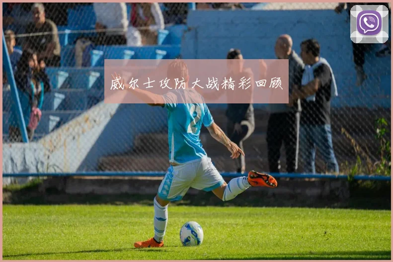 威尔士攻防大战精彩回顾
