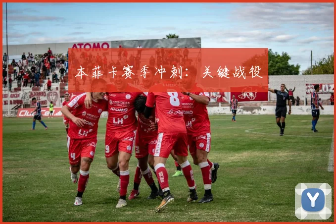 本菲卡赛季冲刺：关键战役