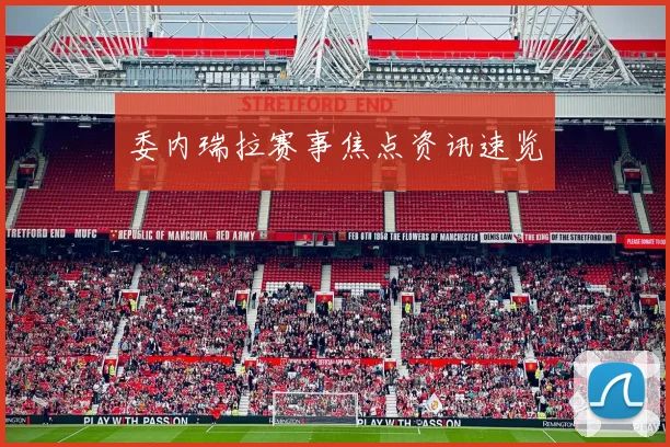 委内瑞拉赛事焦点资讯速览