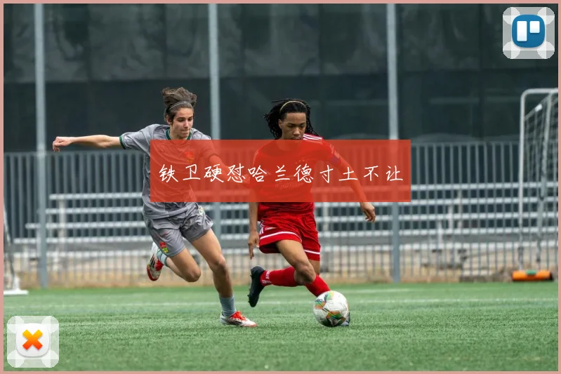 铁卫硬怼哈兰德寸土不让