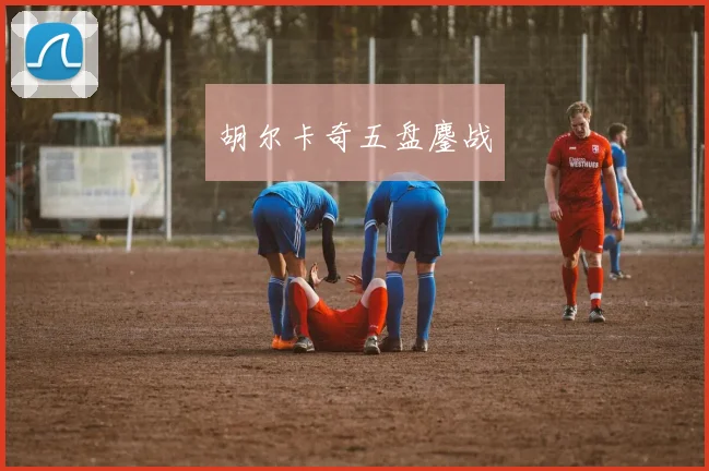 胡尔卡奇五盘鏖战