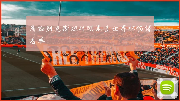 乌兹别克斯坦对刚果金世界杯伤停名单