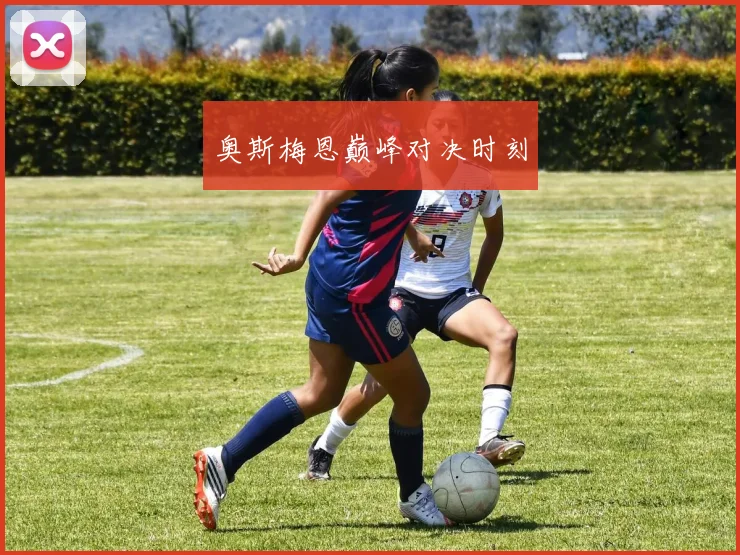 奥斯梅恩巅峰对决时刻