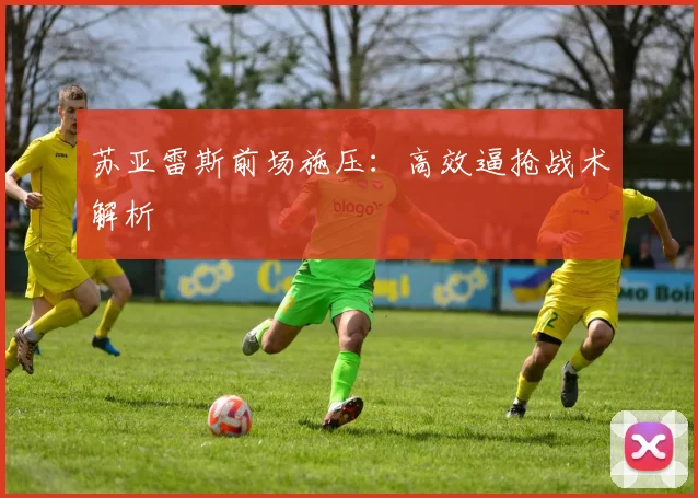 苏亚雷斯前场施压：高效逼抢战术解析