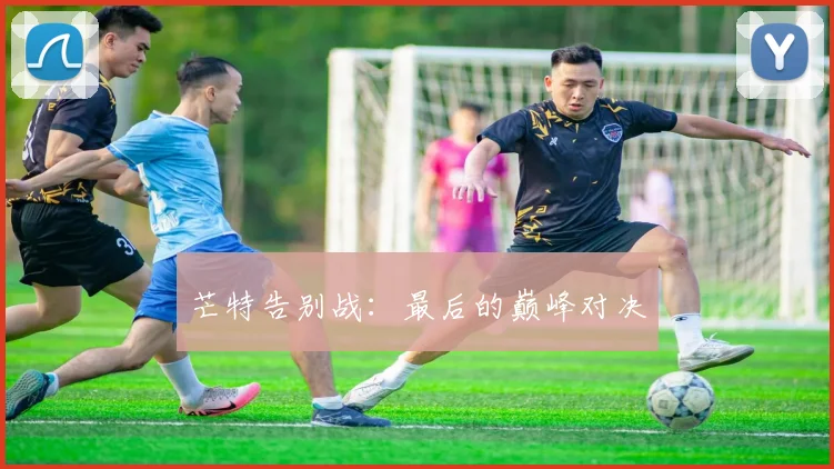 芒特告别战：最后的巅峰对决