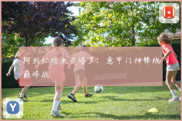 阿利松对决劳塔罗：意甲门神锋线巅峰战