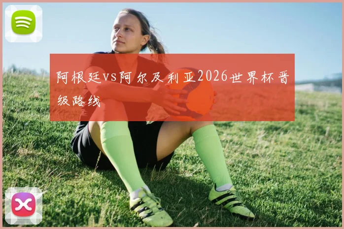 阿根廷vs阿尔及利亚2026世界杯晋级路线