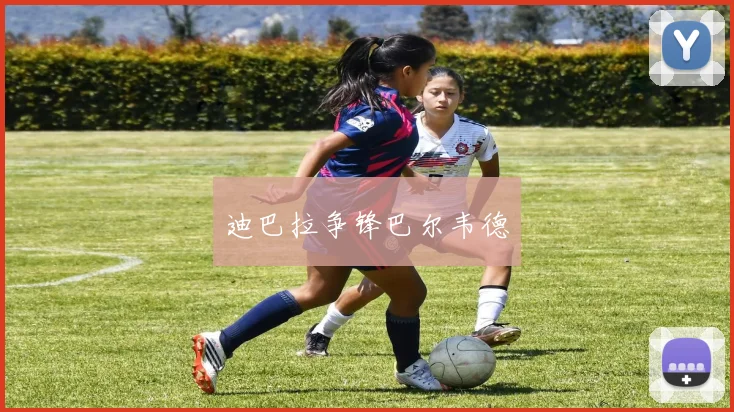 迪巴拉争锋巴尔韦德