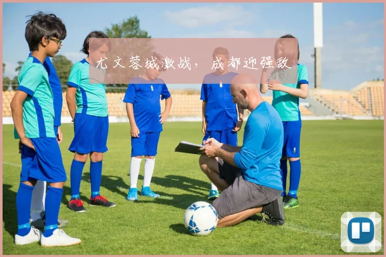 尤文蓉城激战，成都迎强敌
