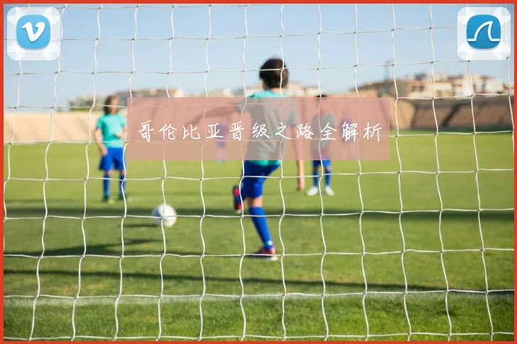 哥伦比亚晋级之路全解析