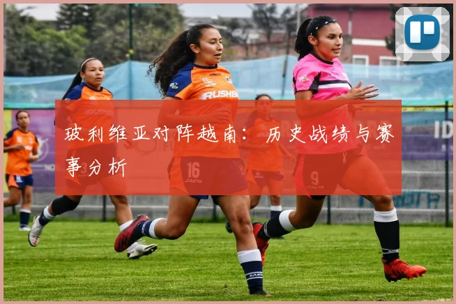 玻利维亚对阵越南：历史战绩与赛事分析
