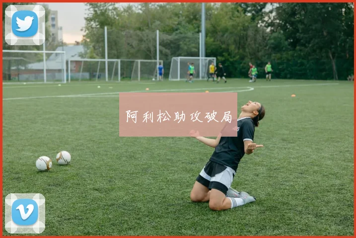 阿利松助攻破局
