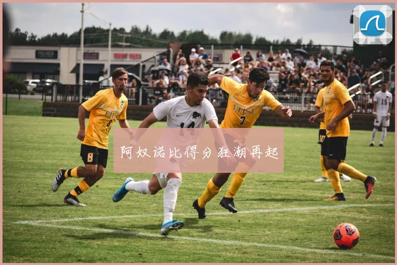 阿奴诺比得分狂潮再起