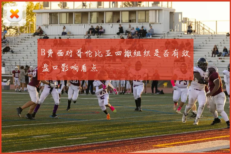 B费面对哥伦比亚回撤组织是否有效盘口影响看点