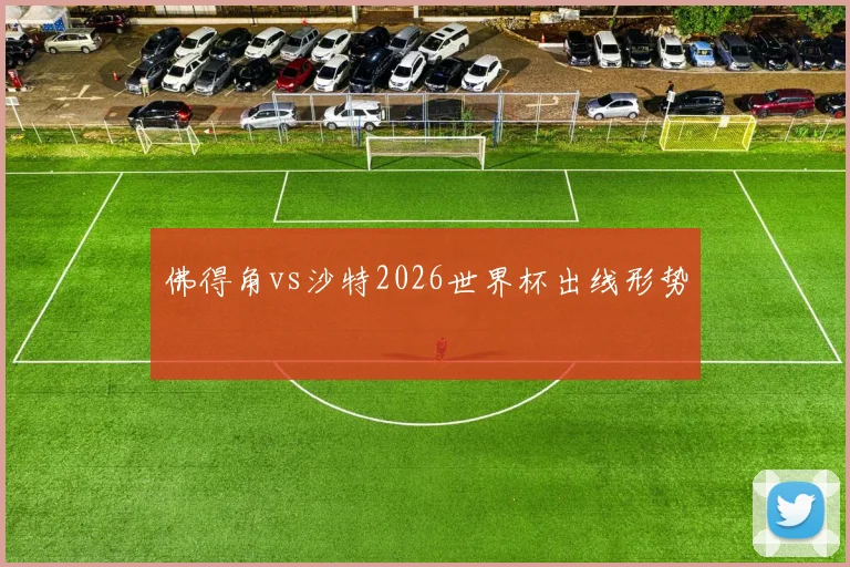 佛得角vs沙特2026世界杯出线形势