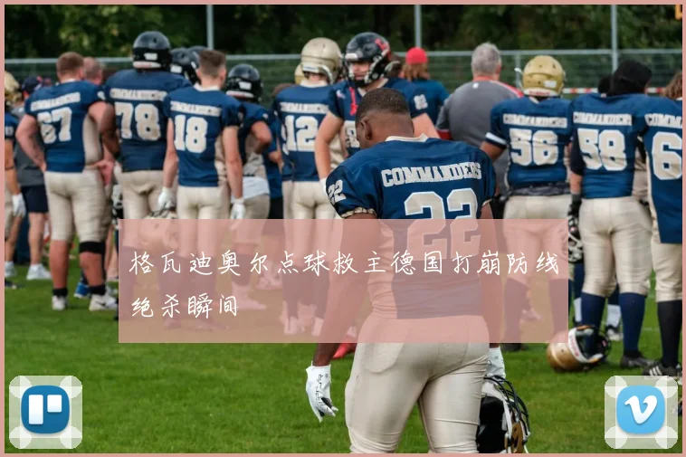 格瓦迪奥尔点球救主德国打崩防线绝杀瞬间
