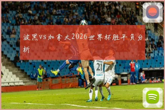 波黑vs加拿大2026世界杯胜平负分析