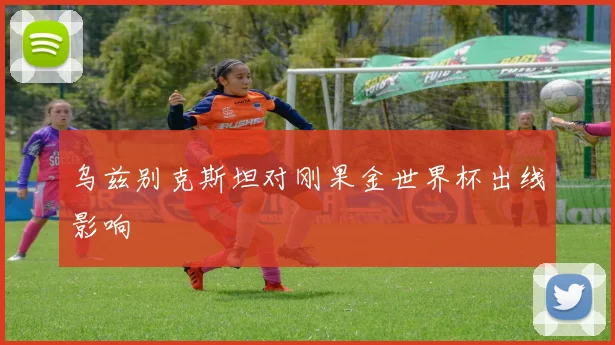 乌兹别克斯坦对刚果金世界杯出线影响