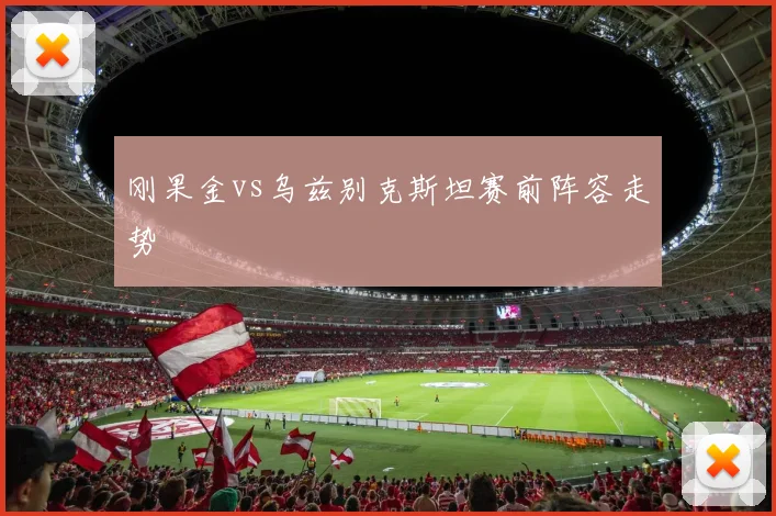 刚果金vs乌兹别克斯坦赛前阵容走势