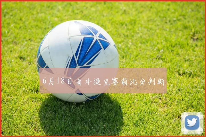 6月18日南非捷克赛前比分判断