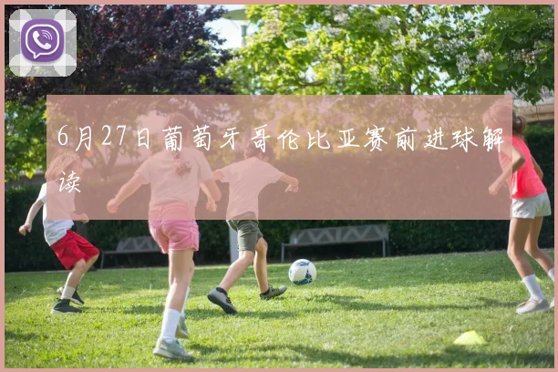 6月27日葡萄牙哥伦比亚赛前进球解读