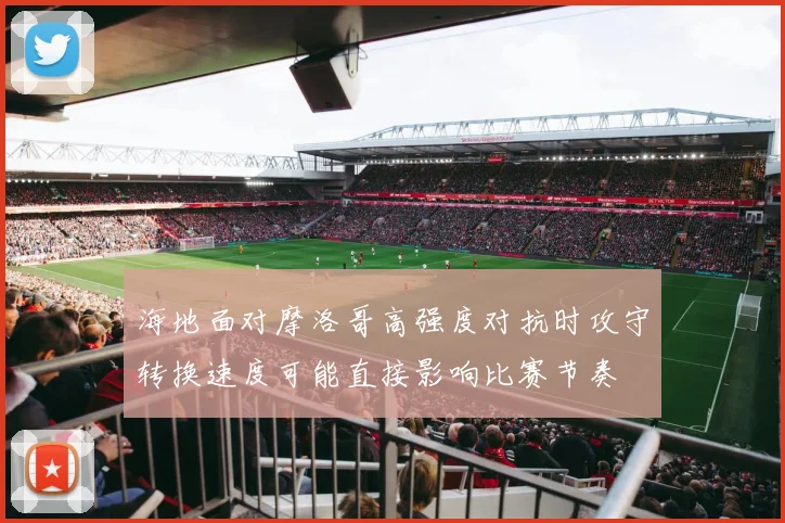 海地面对摩洛哥高强度对抗时攻守转换速度可能直接影响比赛节奏