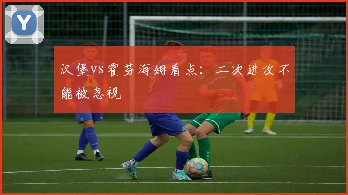 汉堡vs霍芬海姆看点：二次进攻不能被忽视