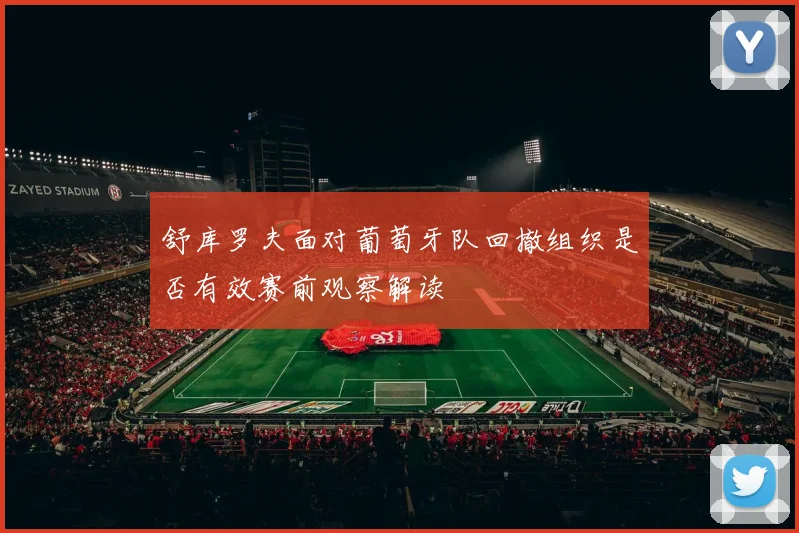舒库罗夫面对葡萄牙队回撤组织是否有效赛前观察解读
