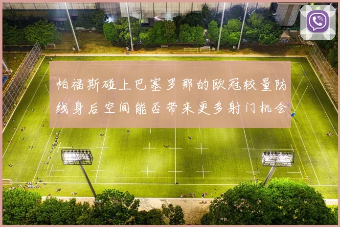 帕福斯碰上巴塞罗那的欧冠较量防线身后空间能否带来更多射门机会