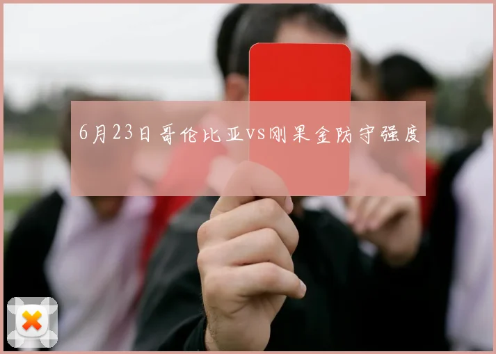 6月23日哥伦比亚vs刚果金防守强度